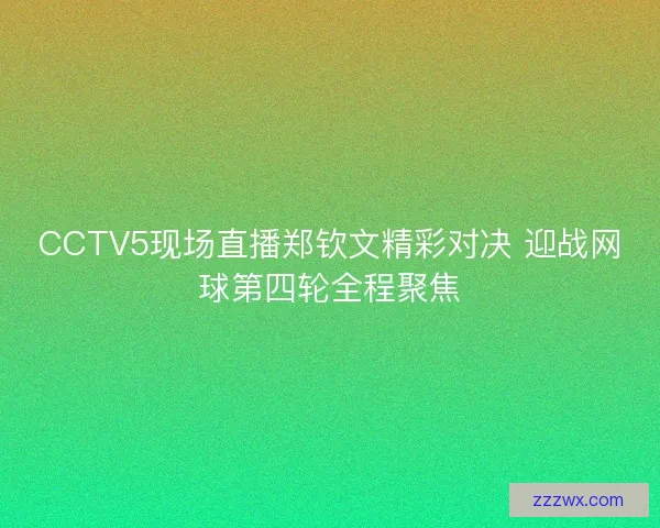 CCTV5现场直播郑钦文精彩对决 迎战网球第四轮全程聚焦